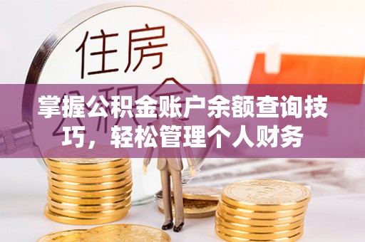 宝安掌握公积金账户余额查询技巧，轻松管理个人财务
