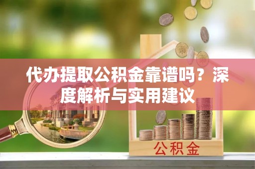 宝安代办提取公积金靠谱吗？深度解析与实用建议