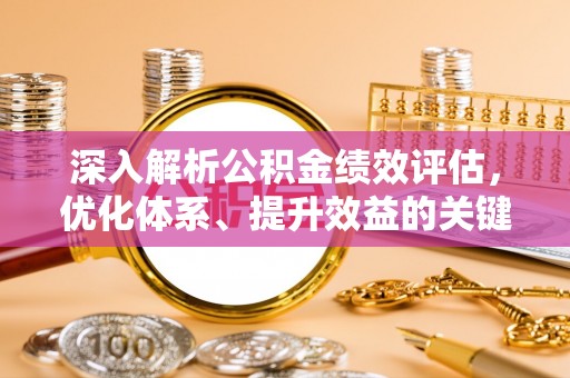 宝安深入解析公积金绩效评估，优化体系、提升效益的关键路径