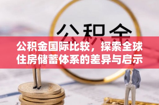 宝安公积金国际比较，探索全球住房储蓄体系的差异与启示