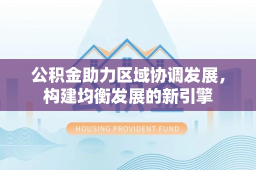 宝安公积金助力区域协调发展，构建均衡发展的新引擎
