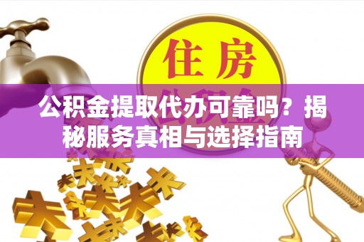 宝安公积金提取代办可靠吗？揭秘服务真相与选择指南