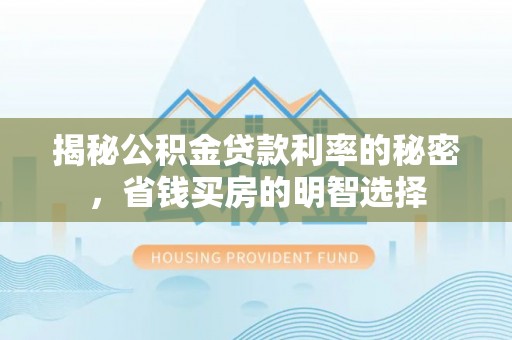 宝安揭秘公积金贷款利率的秘密，省钱买房的明智选择