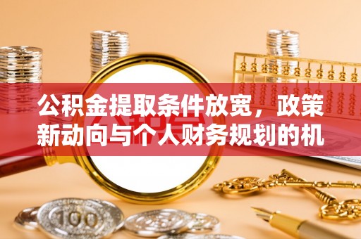 宝安公积金提取条件放宽，政策新动向与个人财务规划的机遇
