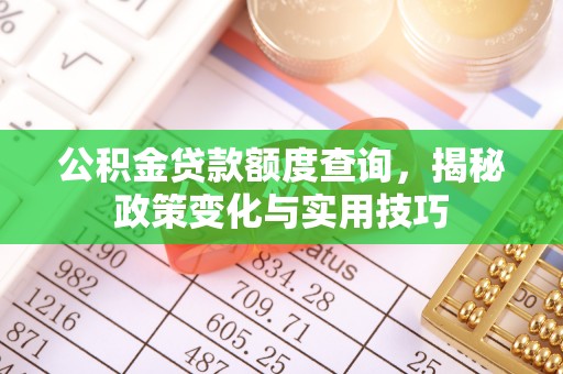 宝安公积金贷款额度查询，揭秘政策变化与实用技巧