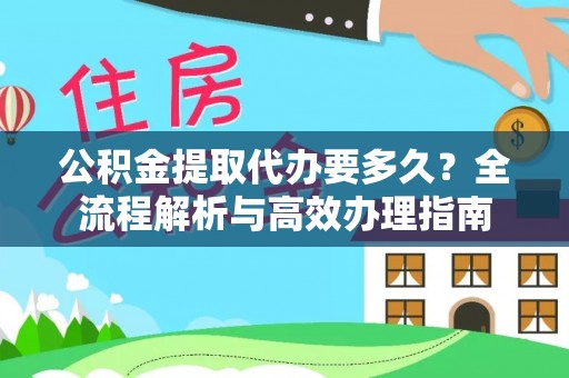 宝安公积金提取代办要多久？全流程解析与高效办理指南