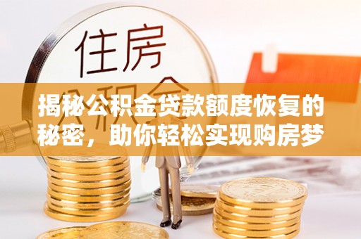 宝安揭秘公积金贷款额度恢复的秘密，助你轻松实现购房梦想
