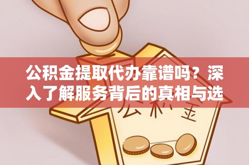宝安公积金提取代办靠谱吗？深入了解服务背后的真相与选择指南