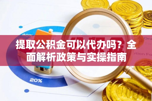 宝安提取公积金可以代办吗？全面解析政策与实操指南