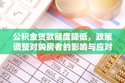 宝安公积金贷款额度降低，政策调整对购房者的影响与应对策略