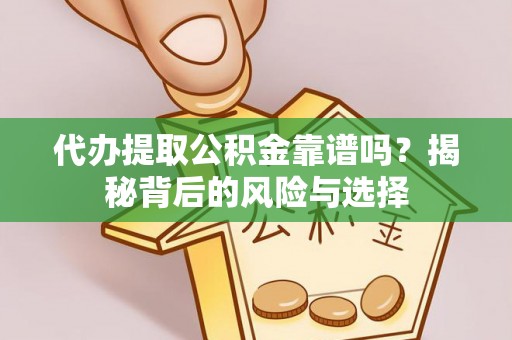 宝安代办提取公积金靠谱吗？揭秘背后的风险与选择