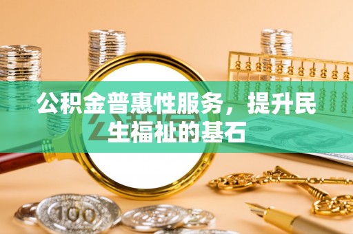 宝安公积金普惠性服务，提升民生福祉的基石