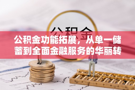 宝安公积金功能拓展，从单一储蓄到全面金融服务的华丽转身
