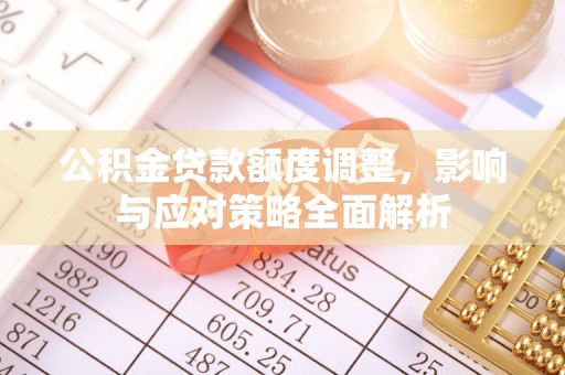 宝安公积金贷款额度调整，影响与应对策略全面解析