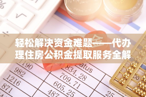 宝安轻松解决资金难题——代办理住房公积金提取服务全解析