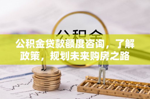 宝安公积金贷款额度咨询，了解政策，规划未来购房之路