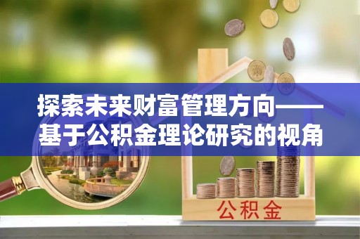宝安探索未来财富管理方向——基于公积金理论研究的视角