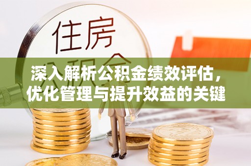 宝安深入解析公积金绩效评估，优化管理与提升效益的关键路径