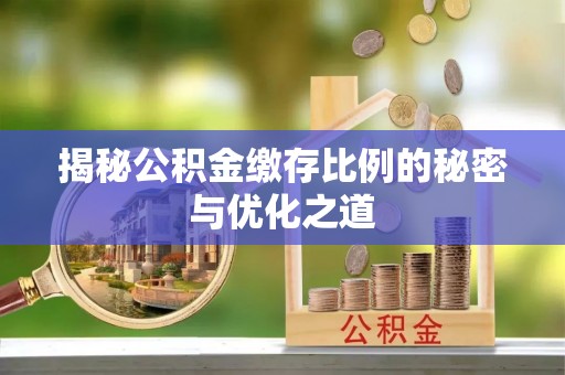 宝安揭秘公积金缴存比例的秘密与优化之道