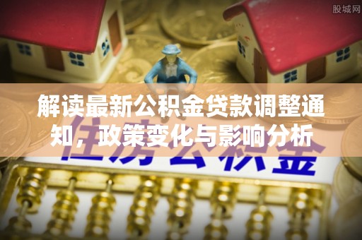 宝安解读最新公积金贷款调整通知，政策变化与影响分析