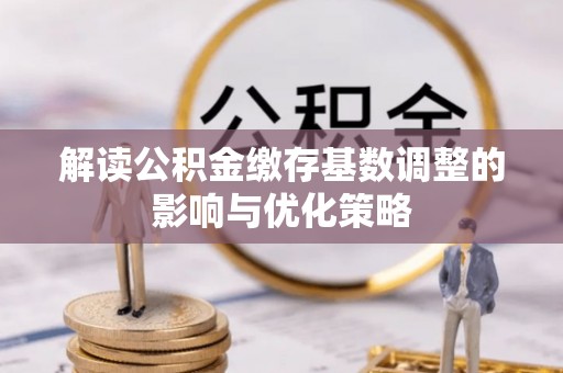 宝安解读公积金缴存基数调整的影响与优化策略
