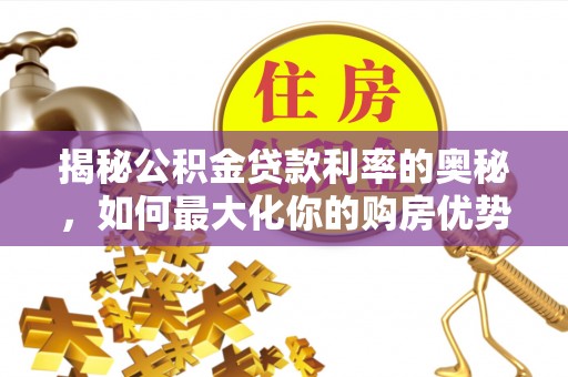 宝安揭秘公积金贷款利率的奥秘，如何最大化你的购房优势
