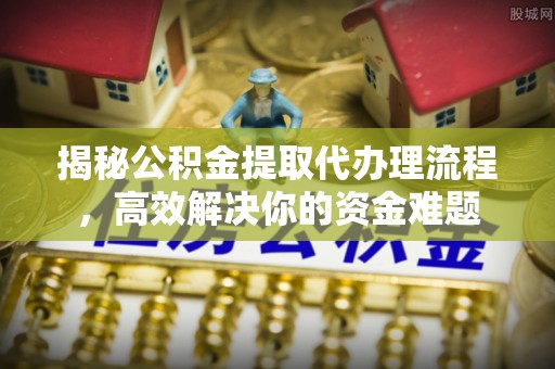 宝安揭秘公积金提取代办理流程，高效解决你的资金难题