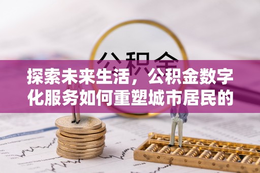 宝安探索未来生活，公积金数字化服务如何重塑城市居民的便利体验