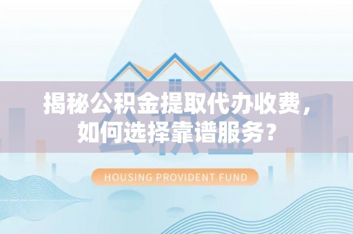 宝安揭秘公积金提取代办收费，如何选择靠谱服务？