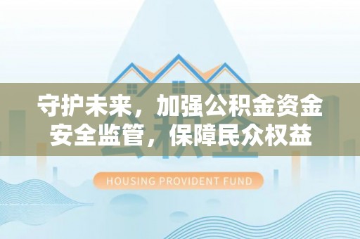 宝安守护未来，加强公积金资金安全监管，保障民众权益