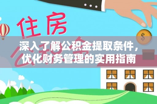 宝安深入了解公积金提取条件，优化财务管理的实用指南