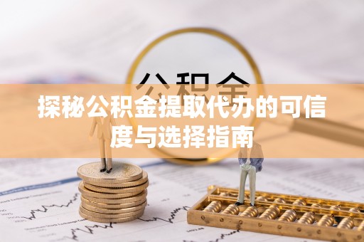 宝安探秘公积金提取代办的可信度与选择指南