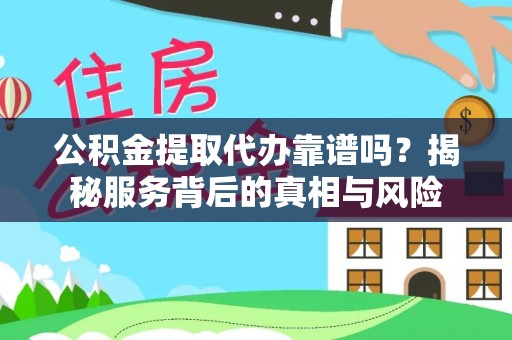 宝安公积金提取代办靠谱吗？揭秘服务背后的真相与风险
