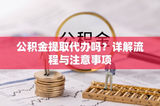 宝安公积金提取代办吗？详解流程与注意事项