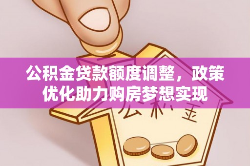 宝安公积金贷款额度调整，政策优化助力购房梦想实现