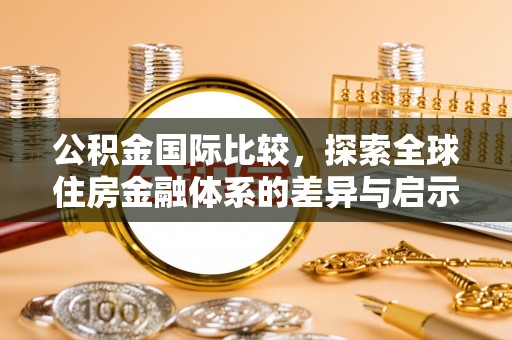 宝安公积金国际比较，探索全球住房金融体系的差异与启示