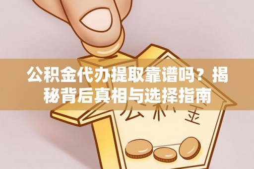 宝安公积金代办提取靠谱吗？揭秘背后真相与选择指南