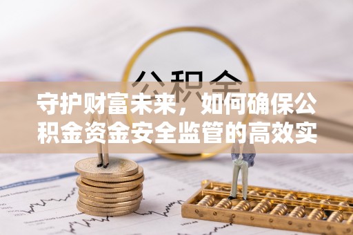 宝安守护财富未来，如何确保公积金资金安全监管的高效实施