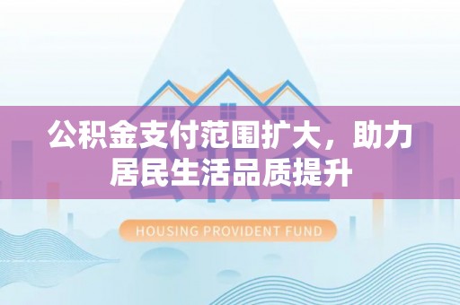 宝安公积金支付范围扩大，助力居民生活品质提升