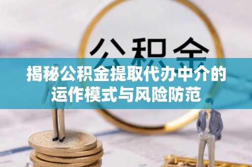 宝安揭秘公积金提取代办中介的运作模式与风险防范
