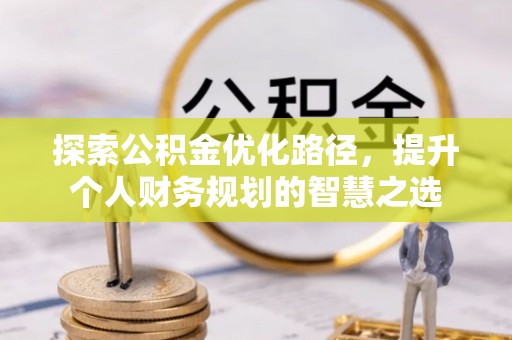 宝安探索公积金优化路径，提升个人财务规划的智慧之选