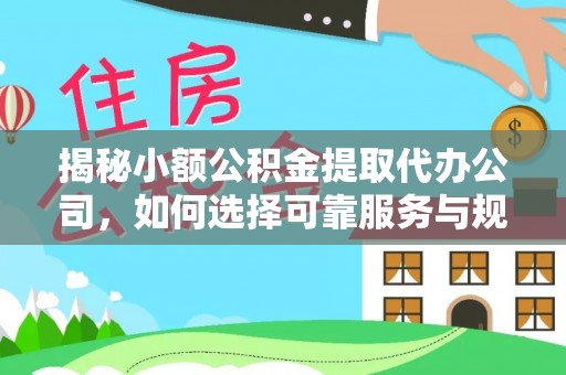 宝安揭秘小额公积金提取代办公司，如何选择可靠服务与规避风险