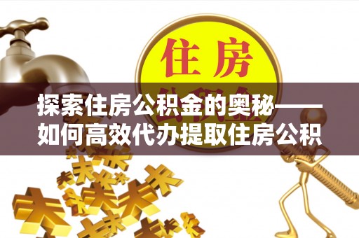 宝安探索住房公积金的奥秘——如何高效代办提取住房公积金