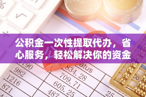 宝安公积金一次性提取代办，省心服务，轻松解决你的资金需求