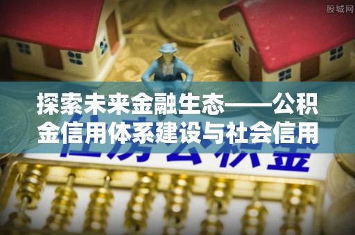 宝安探索未来金融生态——公积金信用体系建设与社会信用体系的深度融合