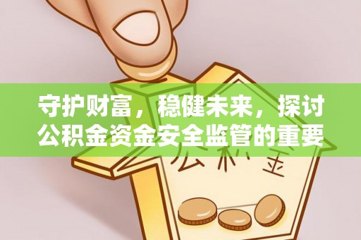 宝安守护财富，稳健未来，探讨公积金资金安全监管的重要性与实践
