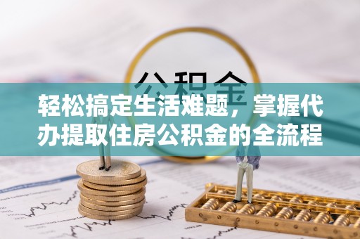 宝安轻松搞定生活难题，掌握代办提取住房公积金的全流程