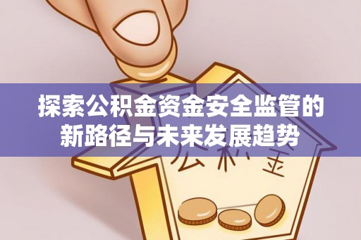 宝安探索公积金资金安全监管的新路径与未来发展趋势