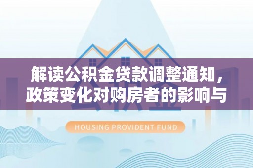 宝安解读公积金贷款调整通知，政策变化对购房者的影响与应对策略