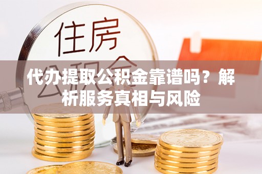 宝安代办提取公积金靠谱吗？解析服务真相与风险